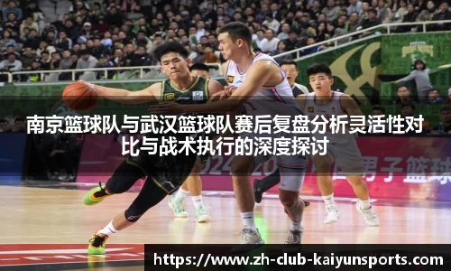 南京篮球队与武汉篮球队赛后复盘分析灵活性对比与战术执行的深度探讨