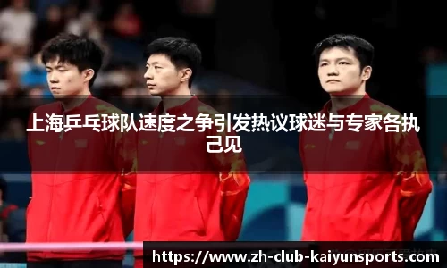 上海乒乓球队速度之争引发热议球迷与专家各执己见