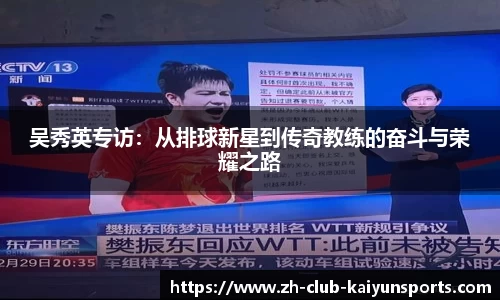 吴秀英专访：从排球新星到传奇教练的奋斗与荣耀之路